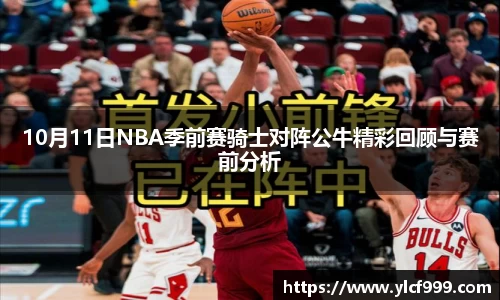 10月11日NBA季前赛骑士对阵公牛精彩回顾与赛前分析